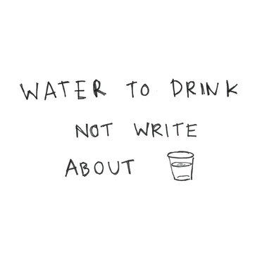 Water to Drink Not Write About