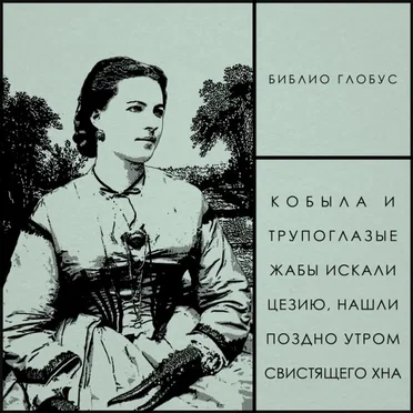 Библио Глобус by Кобыла и Трупоглазые Жабы Искали Цезию, Нашли Поздно Утром Свистящего Хна - album cover