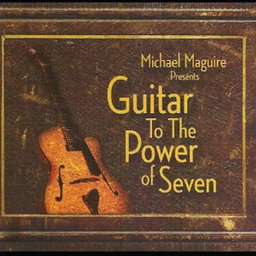 Michael Maguire Presents Guitar To The Power of Seven