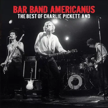 Bar Band Americanus: The Best of Charlie Pickett and...