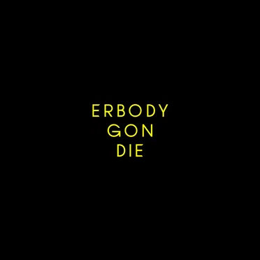ERBODY GON DIE