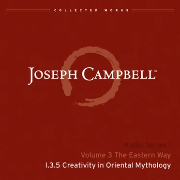 The Eastern Way, Lecture 5: Creativity in Oriental Mythology by Joseph Campbell - album cover