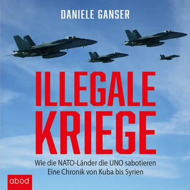Illegale Kriege (Wie die NATO‐Länder die UNO sabotieren. Eine Chronik von Kuba bis Syrien) by Daniele Ganser - album cover