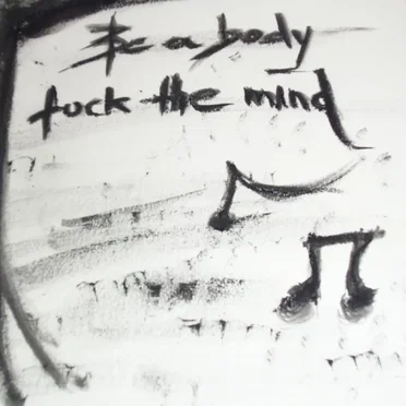 Be a Body, Fuck the Mind