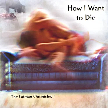 How I Want to Die: The Catman Chronicles 1