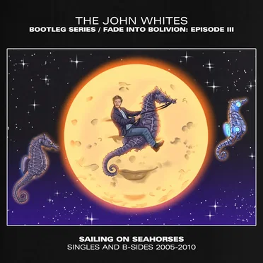 Fade Into Bolivion: Episode III – Sailing on Seahorses (Singles & B‐sides 2005–2010)
