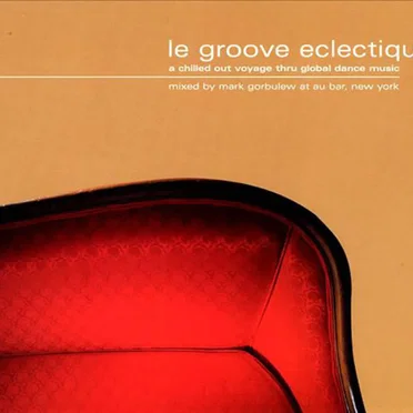 Le Groove Eclectique: A Chilled Out Voyage Thru Global Dance Music by Mark Gorbulew - album cover