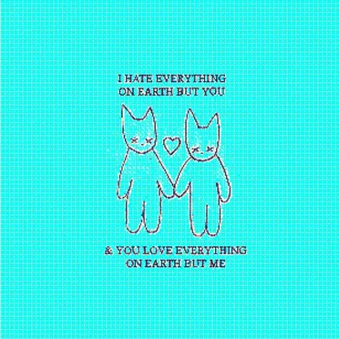 i hate everything on earth but you and you love everything on earth but me (love version)