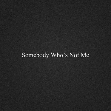 Somebody Who's Not Me