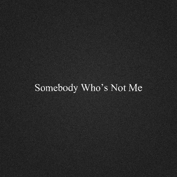 Somebody Who's Not Me
