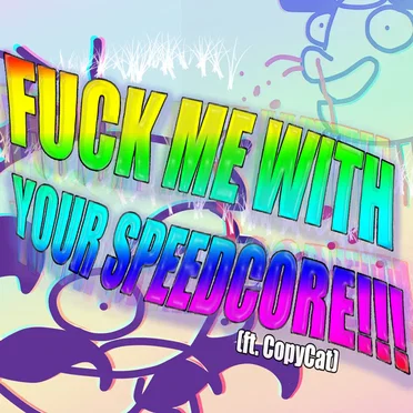 FUCK ME WITH YOUR SPEEDCORE!!!