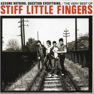 Assume Nothing. Question Everything: The Very Best of Stiff Little Fingers