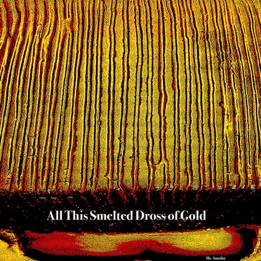 All This Smelted Dross of Gold