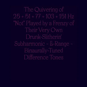 The Quivering of 25 + 51 + 77 + 103 + 151 Hz Not Played by a Frenzy of Their Very Own Drunk‐Slitherin’ Subharmonic ~ ß-Range ~ BiAurally‐Tuned Difference Tones