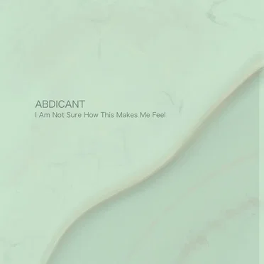 I Am Not Sure How This Makes Me Feel by Abdicant - album cover
