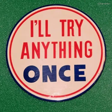 I’ll Try Anything Once