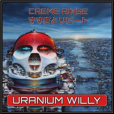 URANIUM WILLY by CREME RINSE すすぎとリピート - album cover