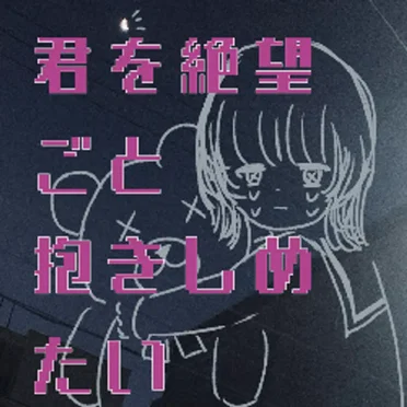 君を絶望ごと抱きしめたい