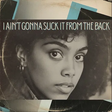 I Ain’t Gonna Suck It from the Back