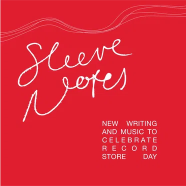 Sleeve Notes: New Writing and Music to Celebrate Record Store Day by Various Artists - album cover