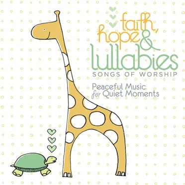 Faith, Hope & Lullabies:Songs of Worship - Peaceful Music for Quiet Moments