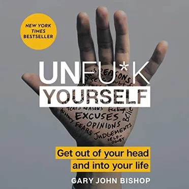 Unfu*k Yourself: Get Out of Your Head and into Your Life by Gary John Bishop - album cover