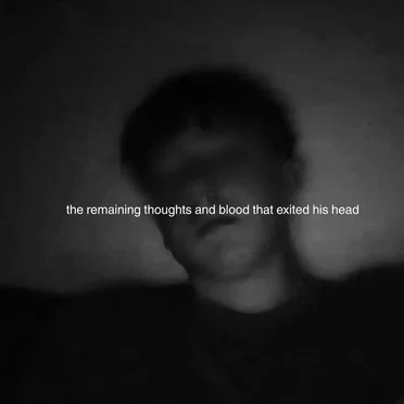 the remaining thoughts and blood that exited his head