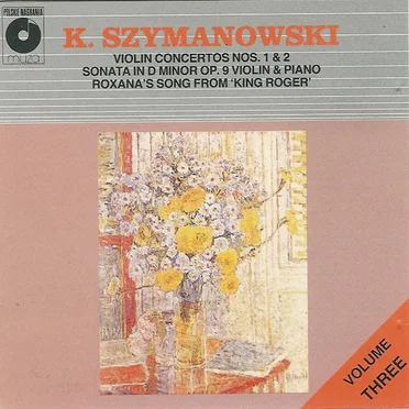 K. Szymanowski, Volume Three: Violin Concertos nos. 1 & 2 / Sonata in D minor for Violin & Piano, op. 9 / Roxana's Song from "King Roger"