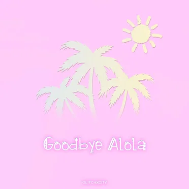 Goodbye Alola