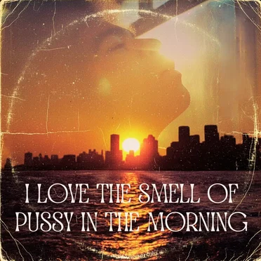 I Love the Smell of Pussy in the Morning