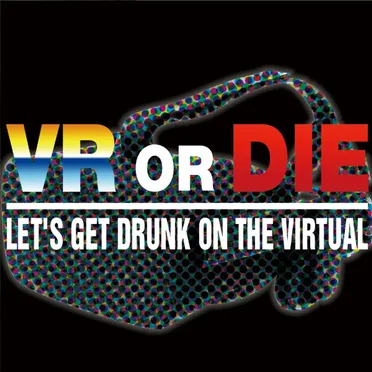 VR or DIE (LET’S GET DRUNK ON THE VIRTUAL)
