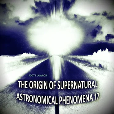 The Origin of Supernatural Astronomical Phenomena 17
