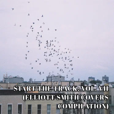 Start the Track: Vol. VII (Elliott Smith Covers Compilation) by Various Artists - album cover