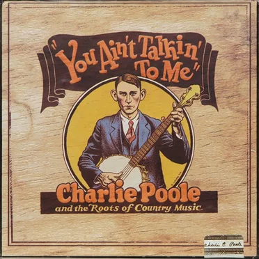 You Ain’t Talkin’ to Me: Charlie Poole and the Roots of Country Music