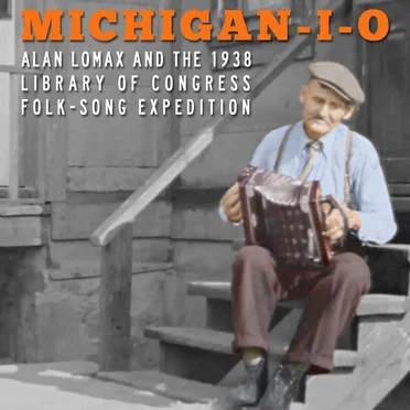 Michigan‐I‐O: Alan Lomax and the 1938 Library of Congress Folk‐Song Expedition by Various Artists - album cover