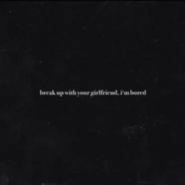 break up with your girlfriend, i’m bored